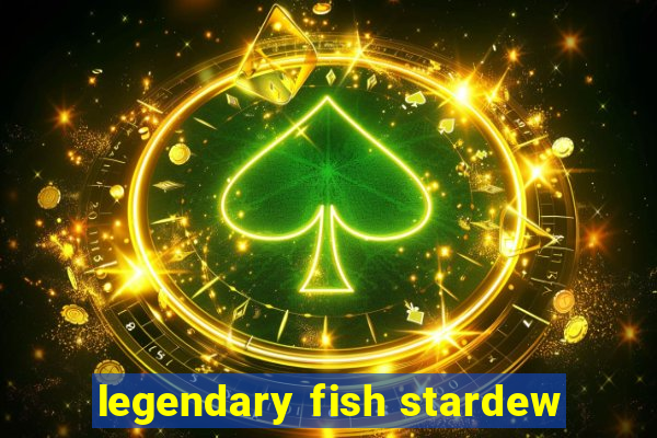 legendary fish stardew